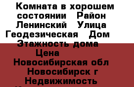 Комната в хорошем состоянии › Район ­ Ленинский › Улица ­ Геодезическая › Дом ­ 9 › Этажность дома ­ 5 › Цена ­ 6 000 - Новосибирская обл., Новосибирск г. Недвижимость » Квартиры аренда   . Новосибирская обл.,Новосибирск г.